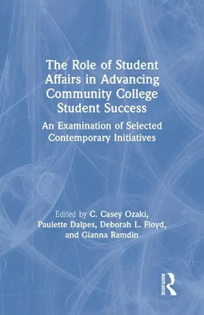 The Role of Student Affairs in Advancing Community College Student Success: An Examination of Selected Contemporary Initiatives by C. Casey Ozaki
