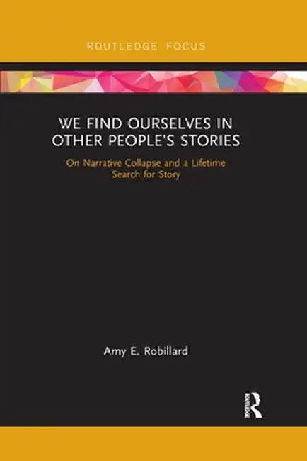 We Find Ourselves in Other People's Stories: On Narrative Collapse and a Lifetime Search for Story by Amy E. Robillard