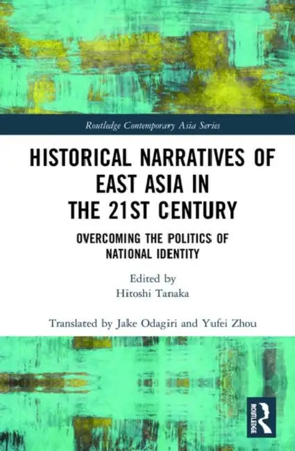 Historical Narratives of East Asia in the 21st Century: Overcoming the Politics of National Identity by Tanaka Hitoshi