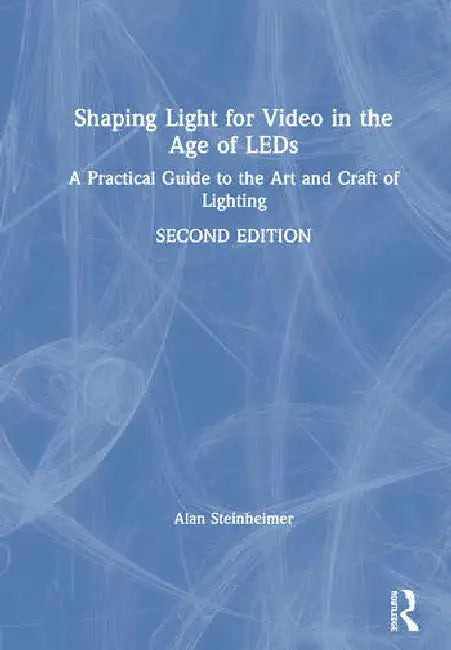 Shaping Light for Video in the Age of LEDs: A Practical Guide to the Art and Craft of Lighting by Steinheimer Alan