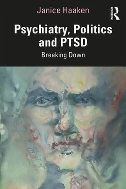 Psychiatry, Politics and PTSD: Breaking Down by Janice Haaken