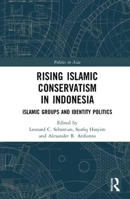 Rising Islamic Conservatism in Indonesia: Islamic Groups and Identity Politics by Leonard C. Sebastian