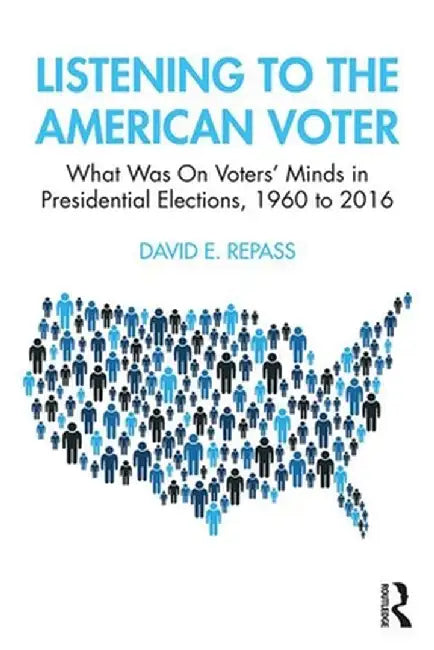 Listening to the American Voter: What Was on Voters' Minds in Presidential Elections, 1960 to 2016 by David E Repass