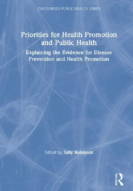 Priorities for Health Promotion and Public Health: Explaining the Evidence for Disease Prevention and Health Promotion by Robinson Sally