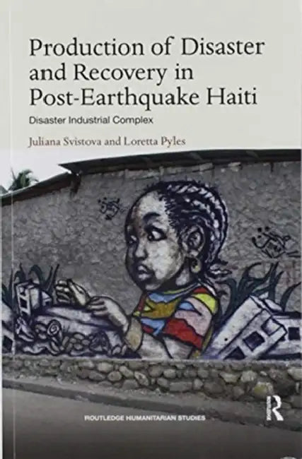 Production of Disaster and Recovery in Post-Earthquake Haiti: Disaster Industrial Complex by Juliana Svistova