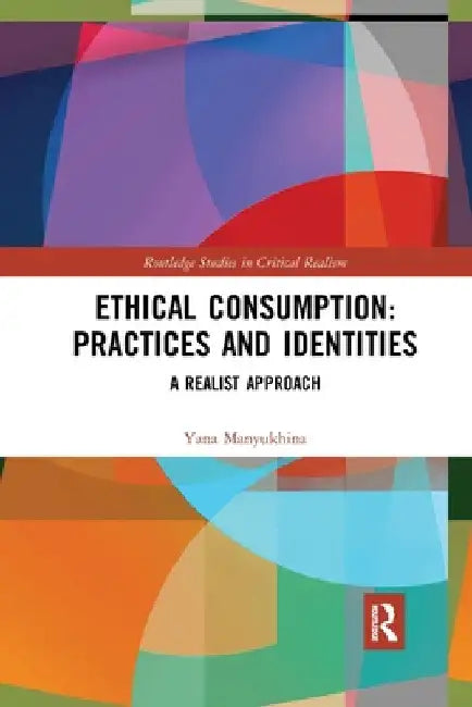 Ethical Consumption: Practices and Identities: A Realist Approach by Yana Manyukhina