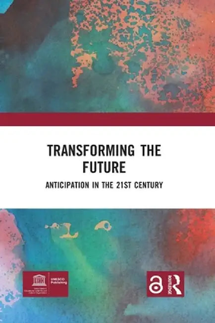 Transforming the Future: Anticipation in the 21st Century by Riel Miller