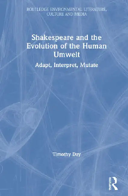 Shakespeare and the Evolution of the Human Umwelt: Adapt, Interpret, Mutate by Day Timothy