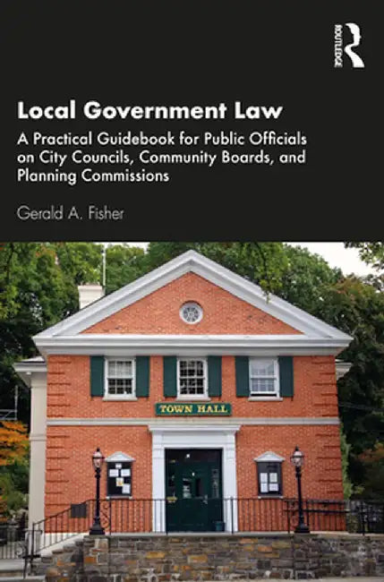 Local Government Law: A Practical Guidebook for Public Officials on City Councils, Community Boards, and Planning Commissions by Gerald A. Fisher