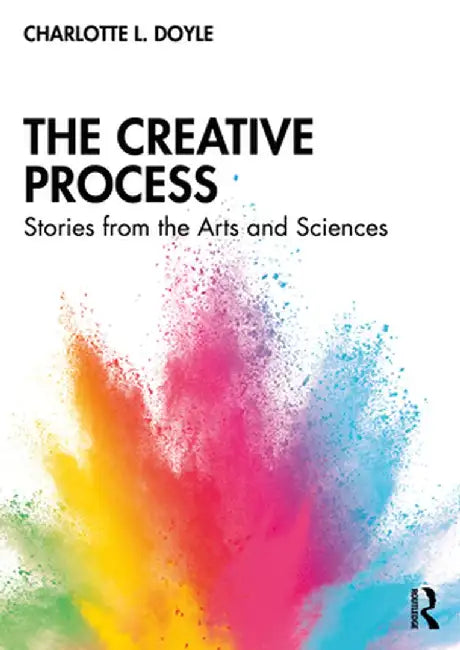 The Creative Process: Stories from the Arts and Sciences by Charlotte L. Doyle