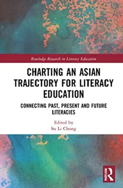 Charting an Asian Trajectory for Literacy Education: Connecting Past, Present and Future Literacies by Chong Su Li