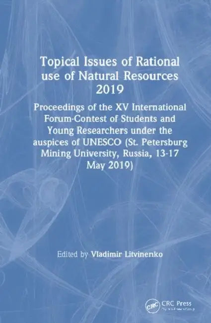 Topical Issues of Rational Use of Natural Resources 2019: Proceedings of the XV International Forum-Contest of Students and Young Researchers by Litvinenko Vladimir