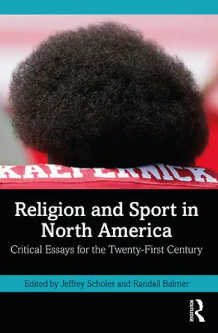 Religion and Sport in North America: Critical Essays for the Twenty-First Century by Jeffrey Scholes