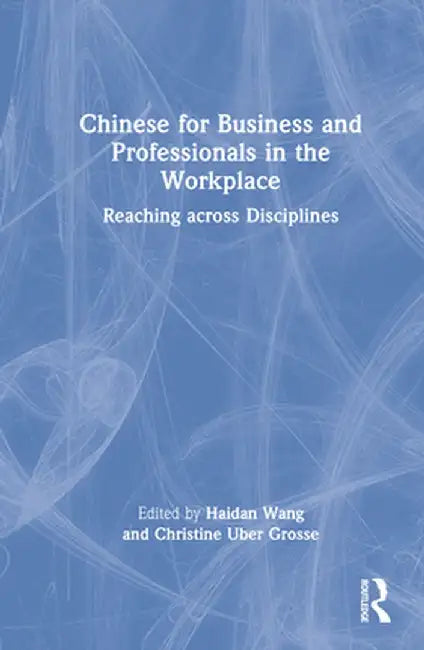 Chinese for Business and Professionals in the Workplace: Reaching across Disciplines by Haidan Wang