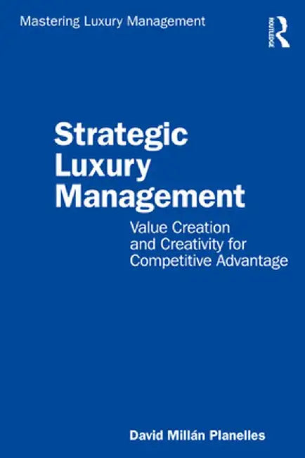 Strategic Luxury Management: Value Creation and Creativity for Competitive Advantage by David Millán Planelles
