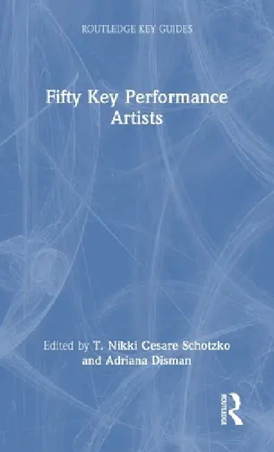 Fifty Key Performance Artists by T. Nikki Cesare Schotzko, Adriana Disman