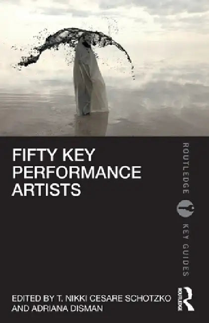 Fifty Key Performance Artists by T. Nikki Cesare Schotzko, Adriana Disman