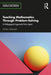 Teaching Mathematics Through Problem-Solving: A Pedagogical Approach from Japan by Akihiko Takahashi