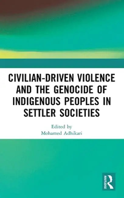 Civilian-Driven Violence and the Genocide of Indigenous Peoples in Settler Societies by Mohamed Adhikari