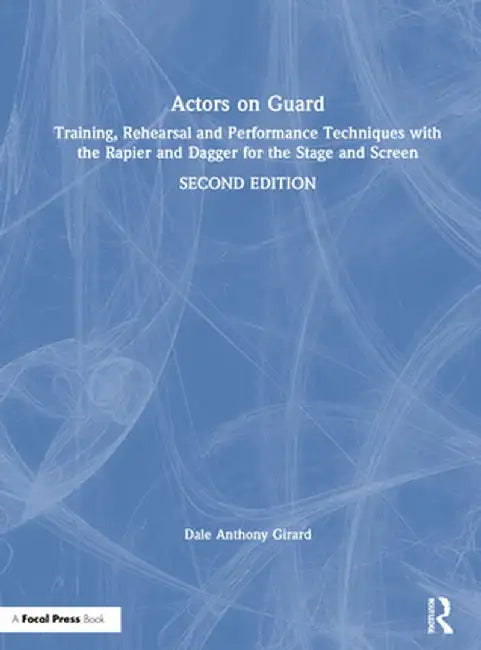 Actors on Guard: Training, Rehearsal and Performance Techniques with the Rapier and Dagger for the Stage and Screen by Dale Anthony Girard