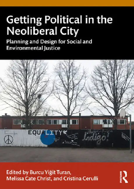 Getting Political in the Neoliberal City: Planning and Design for Social and Environmental Justice by Yiğit Turan, Burcu