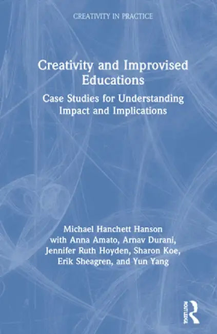 Creativity and Improvised Educations: Case Studies for Understanding Impact and Implications by Michael Hanchett Hanson