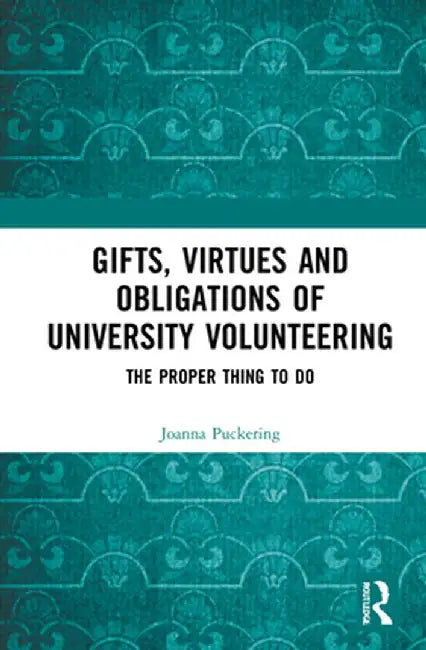 Gifts, Virtues and Obligations of University Volunteering: The Proper Thing to Do by Joanna Puckering