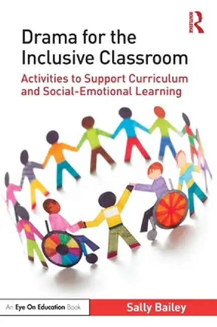 Drama for the Inclusive Classroom: Activities to Support Curriculum and Social-Emotional Learning by Sally Bailey