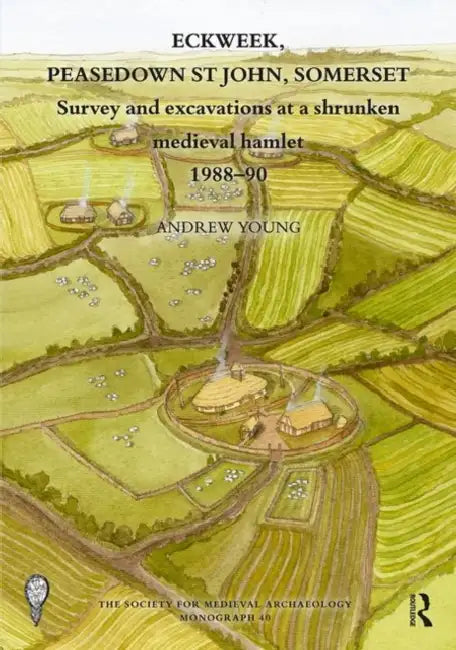 Eckweek, Peasedown St John, Somerset: Survey and Excavations at a Shrunken Medieval Hamlet 1988-90 by Young Andrew