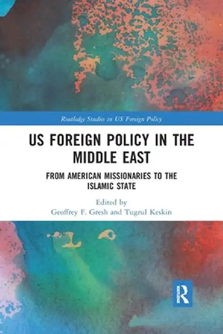 US Foreign Policy in the Middle East: From American Missionaries to the Islamic State by Geoffrey F. Gresh