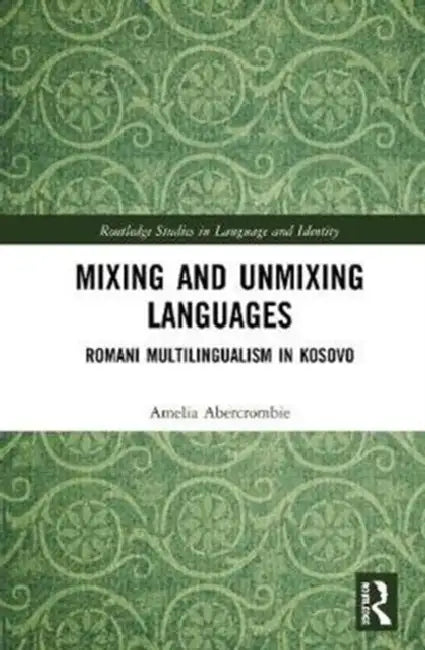 Mixing and Unmixing Languages: Romani Multilingualism in Kosovo by Abercrombie Amelia