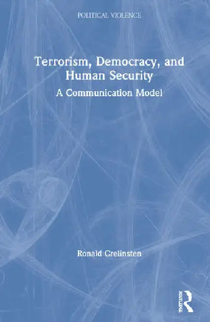 Terrorism, Democracy, and Human Security: A Communication Model by Crelinsten Ronald
