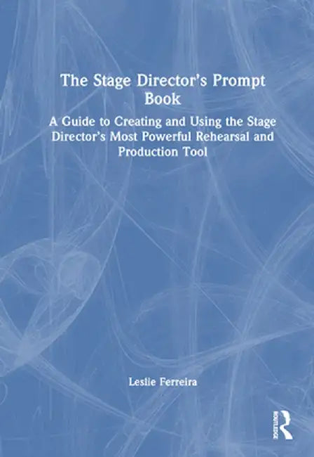 The Stage Director's Prompt Book: A Guide to Creating and Using the Stage Director's Most Powerful Rehearsal and Production Tool by Leslie Ferreira