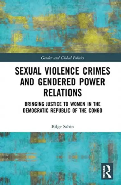 Sexual Violence Crimes and Gendered Power Relations by Bilge Sahin
