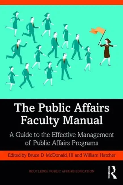 The Public Affairs Faculty Manual: A Guide to the Effective Management of Public Affairs Programs by Bruce McDonald III