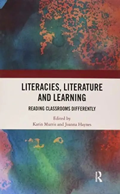 Literacies, Literature and Learning: Reading Classrooms Differently by Karin Murris