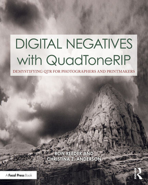 Digital Negatives with Quadtonerip: Demystifying Qtr for Photographers and Printmakers by Ron Reeder