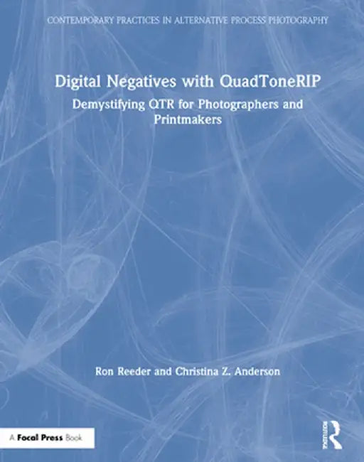 Digital Negatives with Quadtonerip: Demystifying Qtr for Photographers and Printmakers by Ron Reeder
