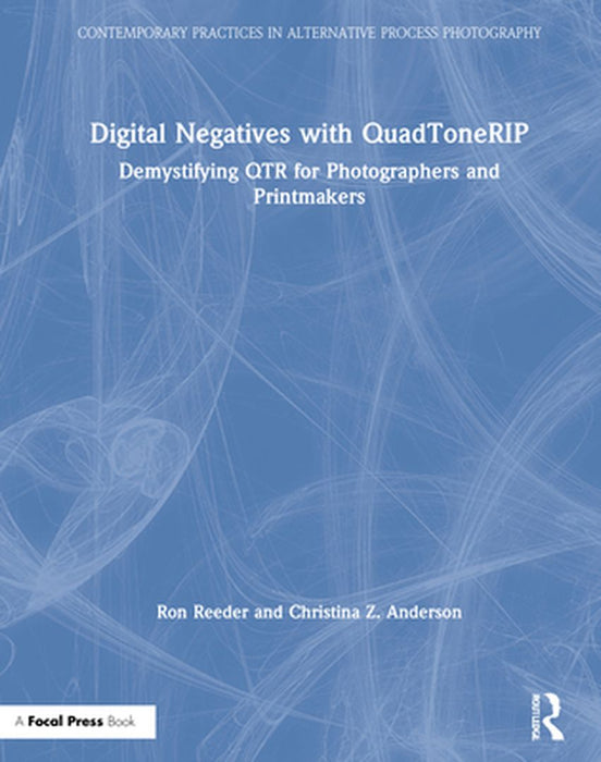 Digital Negatives with Quadtonerip: Demystifying Qtr for Photographers and Printmakers by Ron Reeder