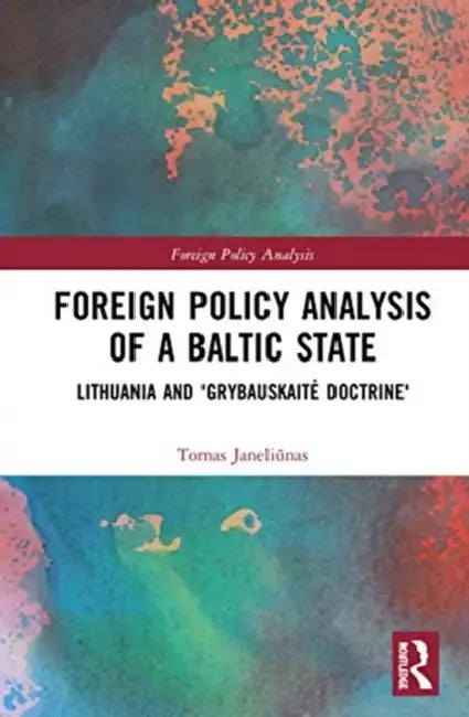 Foreign Policy Analysis of a Baltic State: Lithuania and 'Grybauskaite Doctrine' by Janeliunas Tomas