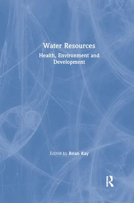 Water Resources: Health, Environment and Development by Brian Kay
