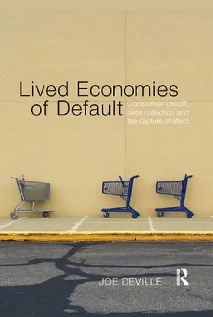 Lived Economies of Default: Consumer Credit, Debt Collection and the Capture of Affect by Joe Deville