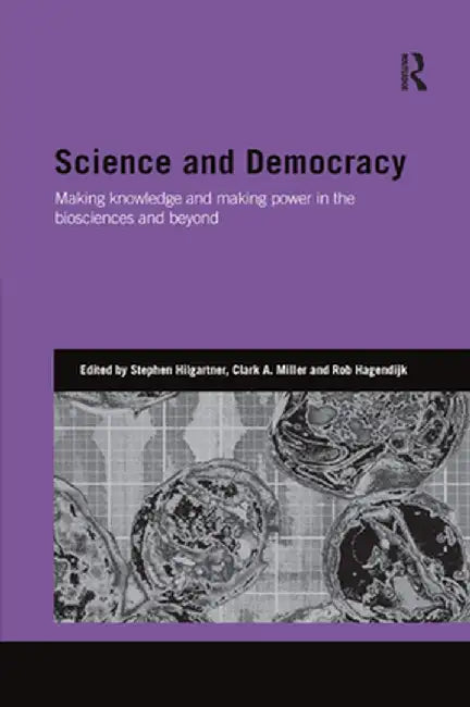 Science and Democracy: Making Knowledge and Making Power in the Biosciences and Beyond by Stephen Hilgartner