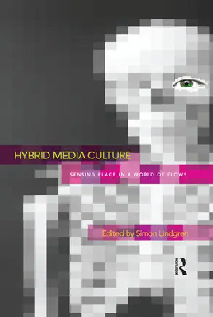 Hybrid Media Culture: Sensing Place in a World of Flows by Simon Lindgren