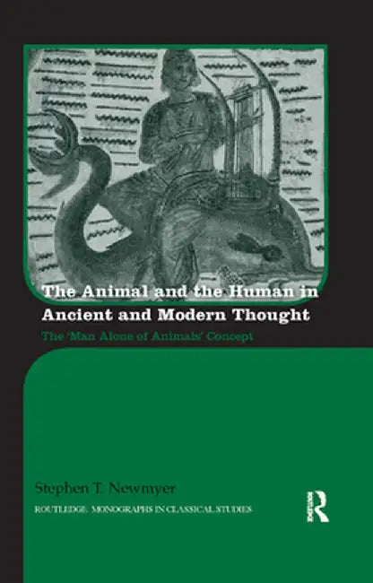 The Animal and the Human in Ancient and Modern Thought: The 'Man Alone of Animals' Concept by Stephen Newmyer