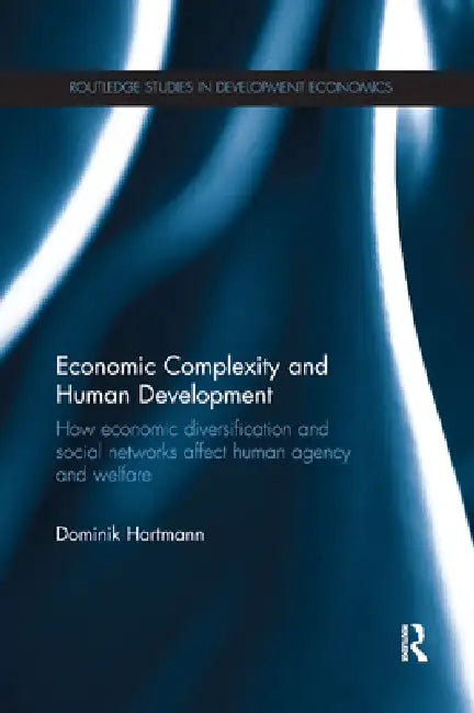 Economic Complexity and Human Development: How Economic Diversification and Social Networks Affect Human Agency and Welfare by Dominik Hartmann