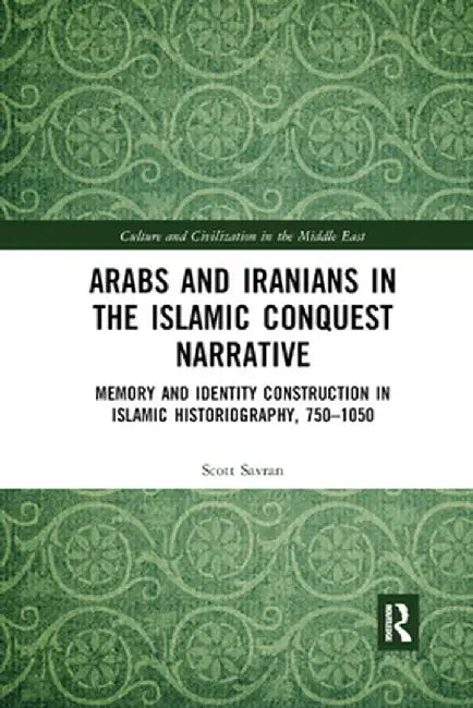 Arabs and Iranians in the Islamic Conquest Narrative: Memory and Identity Construction in Islamic Historiography, 750�1050 by Scott Savran