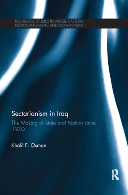 Sectarianism in Iraq: The Making of State and Nation Since 1920 by Khalil Osman