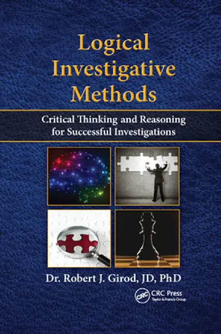 Logical Investigative Methods: Critical Thinking and Reasoning for Successful Investigations by Robert J. Girod