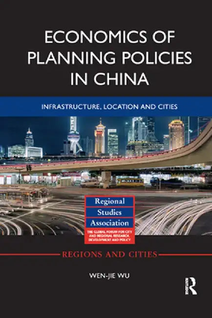 Economics of Planning Policies in China: Infrastructure, Location and Cities by Wen-jie Wu